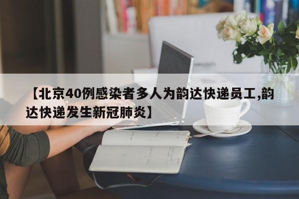 【北京40例感染者多人为韵达快递员工,韵达快递发生新冠肺炎】