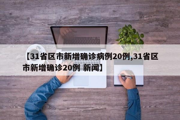 【31省区市新增确诊病例20例,31省区市新增确诊20例 新闻】