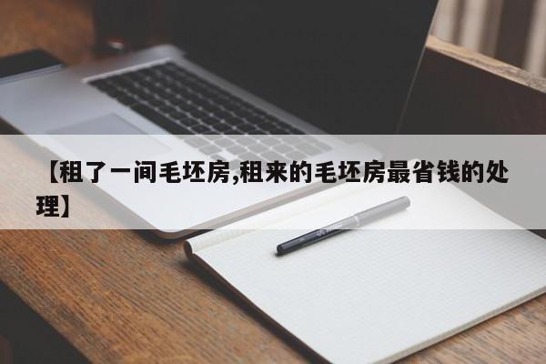 【租了一间毛坯房,租来的毛坯房最省钱的处理】