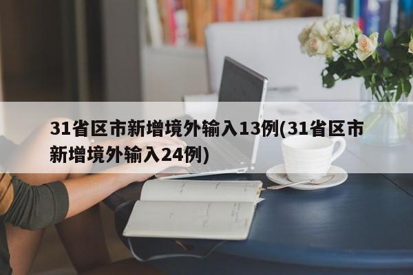 31省区市新增境外输入13例(31省区市新增境外输入24例)