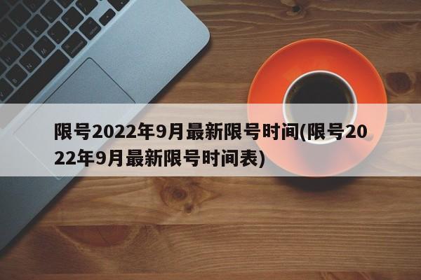 限号2022年9月最新限号时间(限号2022年9月最新限号时间表)