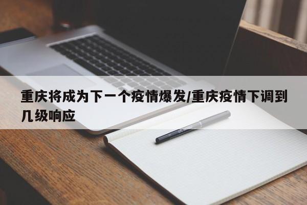 重庆将成为下一个疫情爆发/重庆疫情下调到几级响应