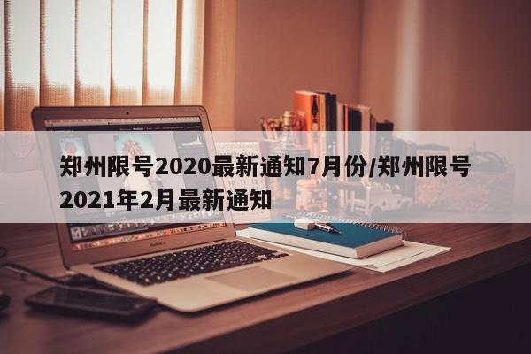 郑州限号2020最新通知7月份/郑州限号2021年2月最新通知