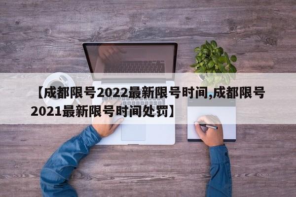 【成都限号2022最新限号时间,成都限号2021最新限号时间处罚】