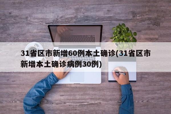 31省区市新增60例本土确诊(31省区市新增本土确诊病例30例)