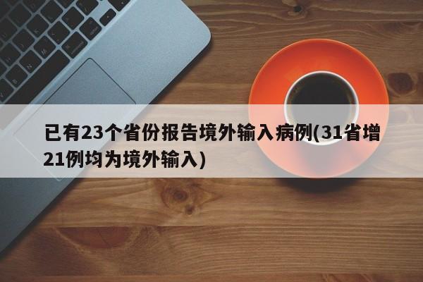 已有23个省份报告境外输入病例(31省增21例均为境外输入)