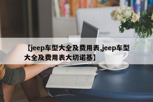 【jeep车型大全及费用表,jeep车型大全及费用表大切诺基】