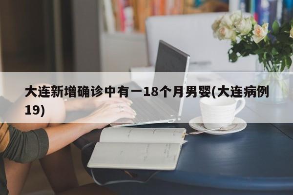 大连新增确诊中有一18个月男婴(大连病例19)