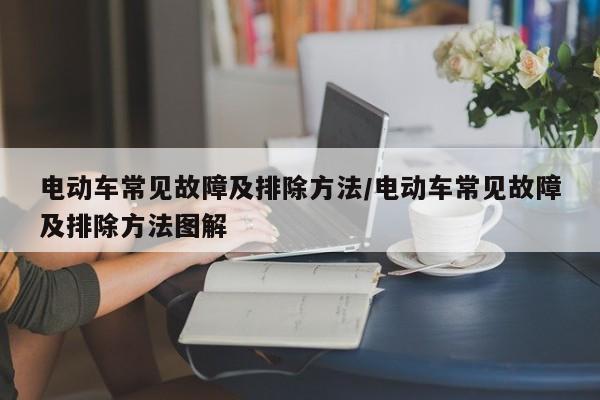 电动车常见故障及排除方法/电动车常见故障及排除方法图解