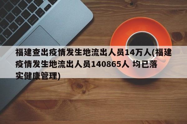 福建查出疫情发生地流出人员14万人(福建疫情发生地流出人员140865人 均已落实健康管理)
