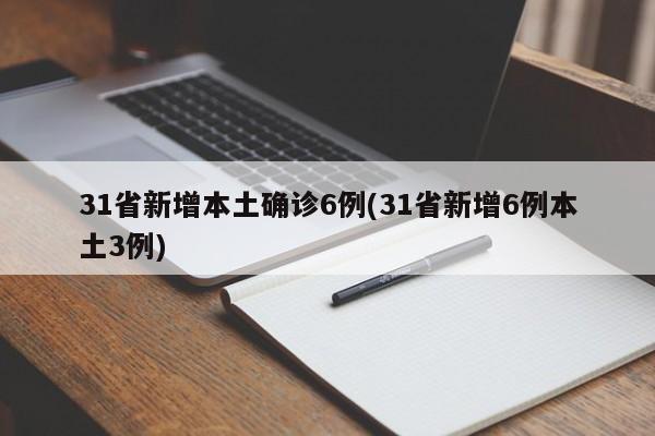31省新增本土确诊6例(31省新增6例本土3例)