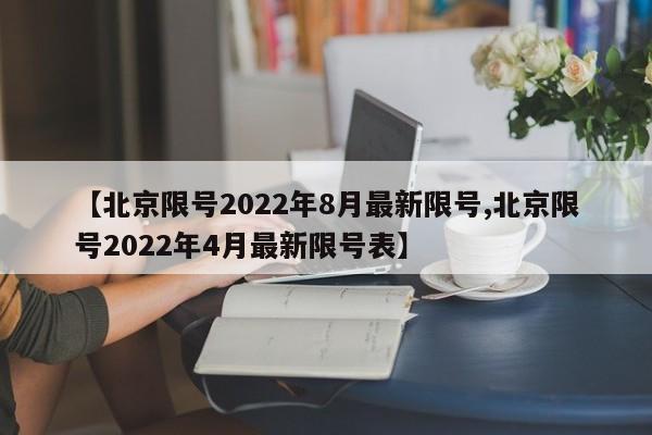 【北京限号2022年8月最新限号,北京限号2022年4月最新限号表】