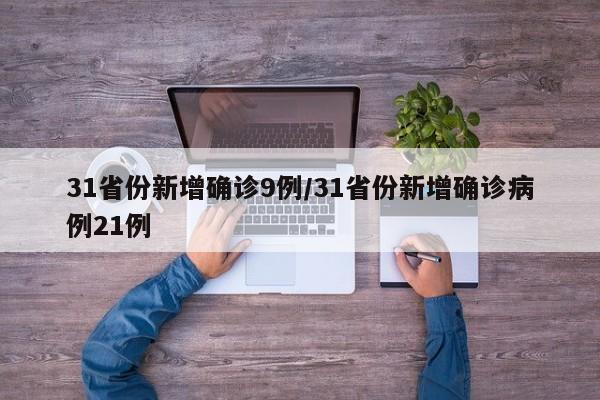 31省份新增确诊9例/31省份新增确诊病例21例