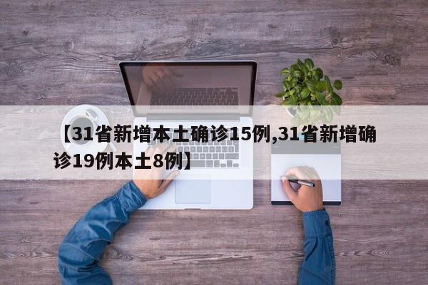 【31省新增本土确诊15例,31省新增确诊19例本土8例】