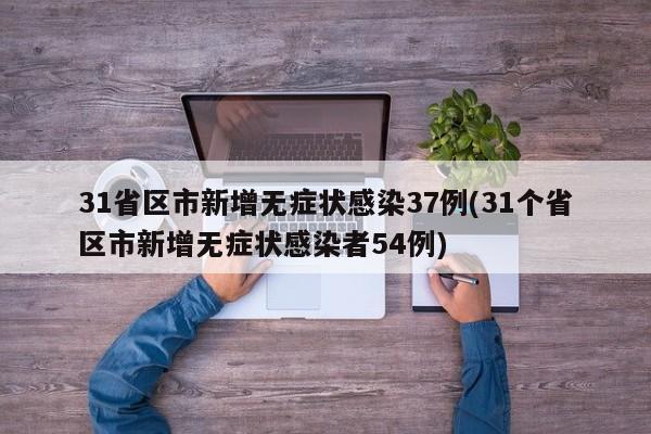 31省区市新增无症状感染37例(31个省区市新增无症状感染者54例)