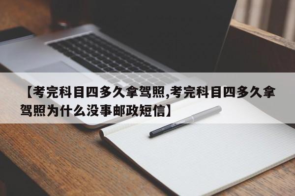 【考完科目四多久拿驾照,考完科目四多久拿驾照为什么没事邮政短信】