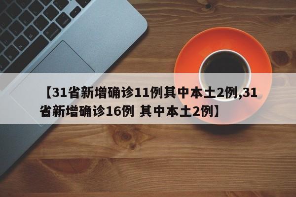 【31省新增确诊11例其中本土2例,31省新增确诊16例 其中本土2例】