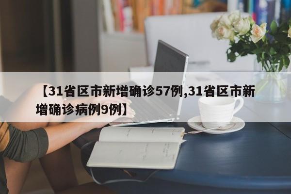 【31省区市新增确诊57例,31省区市新增确诊病例9例】