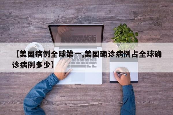 【美国病例全球第一,美国确诊病例占全球确诊病例多少】