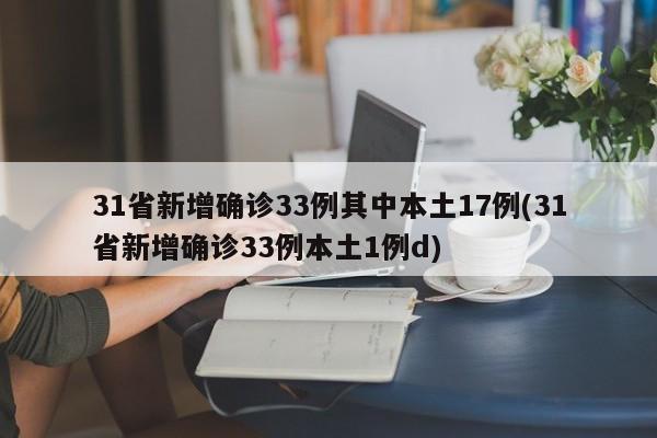 31省新增确诊33例其中本土17例(31省新增确诊33例本土1例d)