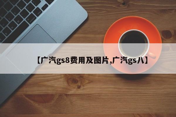 【广汽gs8费用及图片,广汽gs八】