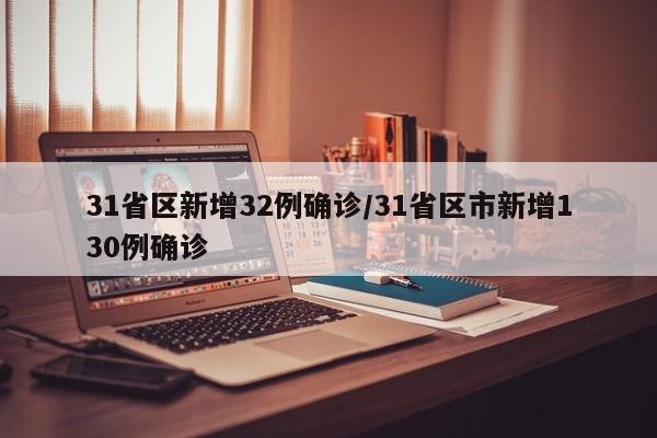 31省区新增32例确诊/31省区市新增130例确诊