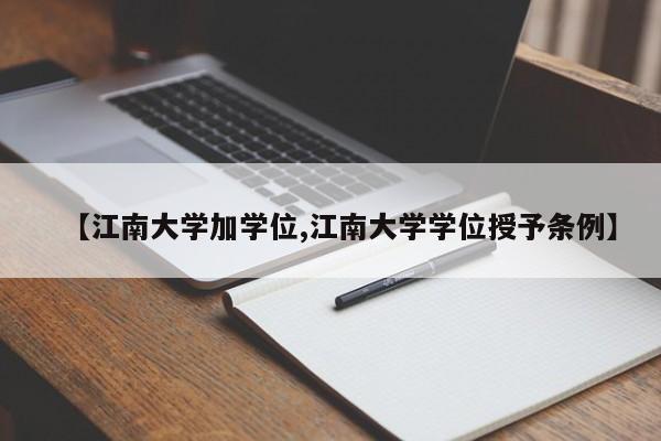 【江南大学加学位,江南大学学位授予条例】