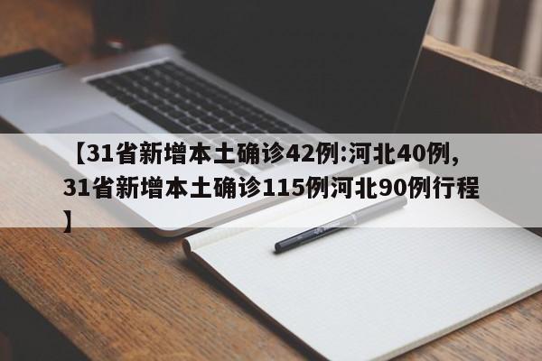 【31省新增本土确诊42例:河北40例,31省新增本土确诊115例河北90例行程】