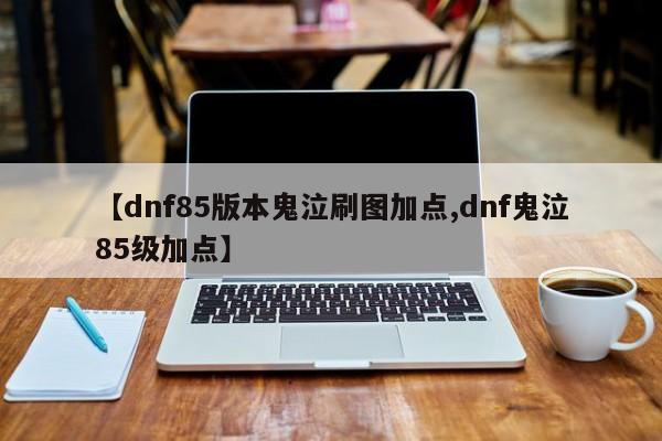 【dnf85版本鬼泣刷图加点,dnf鬼泣85级加点】