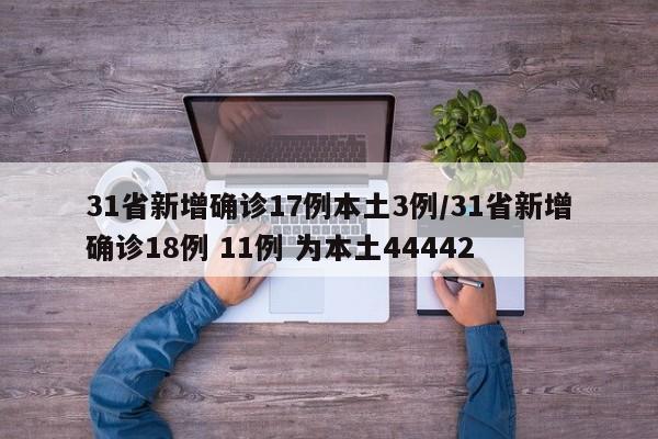 31省新增确诊17例本土3例/31省新增确诊18例 11例 为本土44442