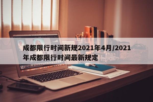 成都限行时间新规2021年4月/2021年成都限行时间最新规定