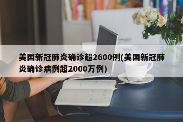 美国新冠肺炎确诊超2600例(美国新冠肺炎确诊病例超2000万例)