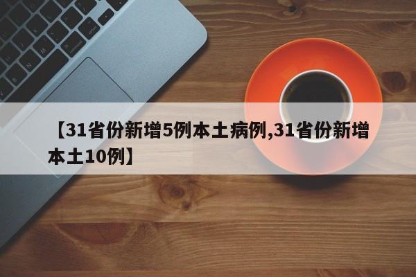 【31省份新增5例本土病例,31省份新增本土10例】