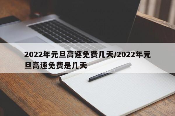 2022年元旦高速免费几天/2022年元旦高速免费是几天