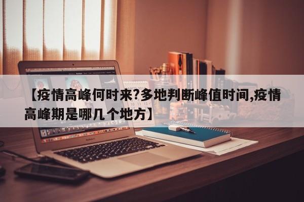 【疫情高峰何时来?多地判断峰值时间,疫情高峰期是哪几个地方】