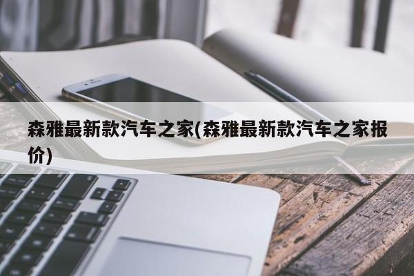 森雅最新款汽车之家(森雅最新款汽车之家报价)