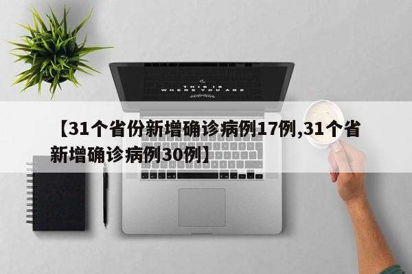 【31个省份新增确诊病例17例,31个省新增确诊病例30例】