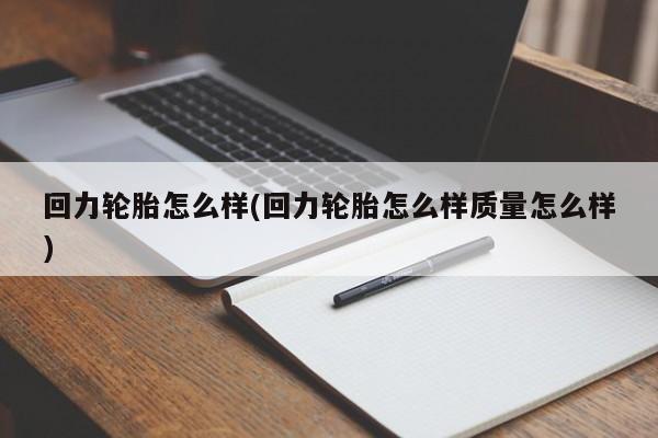 回力轮胎怎么样(回力轮胎怎么样质量怎么样)