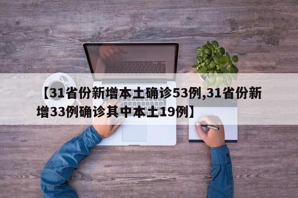 【31省份新增本土确诊53例,31省份新增33例确诊其中本土19例】