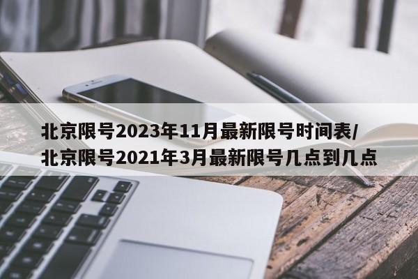 北京限号2023年11月最新限号时间表/北京限号2021年3月最新限号几点到几点