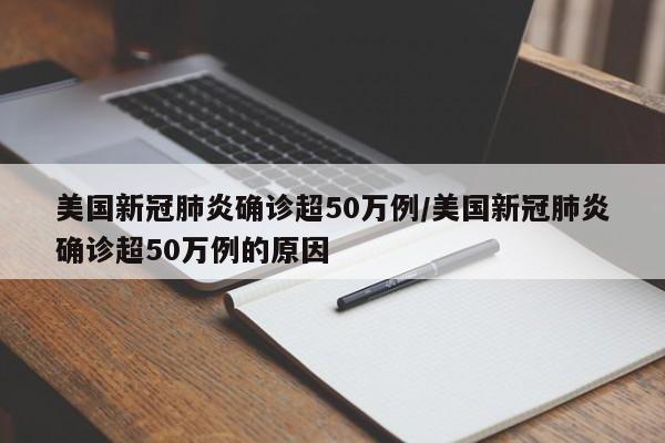 美国新冠肺炎确诊超50万例/美国新冠肺炎确诊超50万例的原因