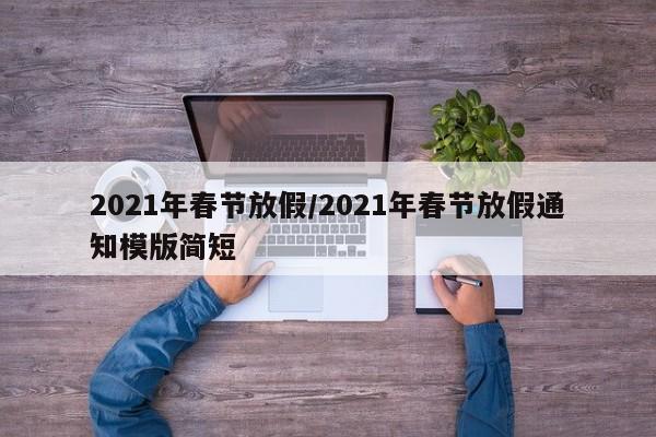 2021年春节放假/2021年春节放假通知模版简短