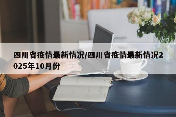 四川省疫情最新情况/四川省疫情最新情况2025年10月份