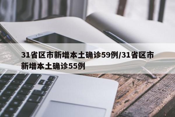 31省区市新增本土确诊59例/31省区市新增本土确诊55例
