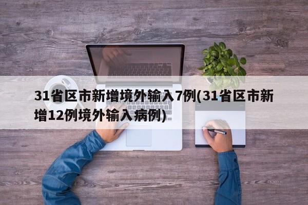 31省区市新增境外输入7例(31省区市新增12例境外输入病例)