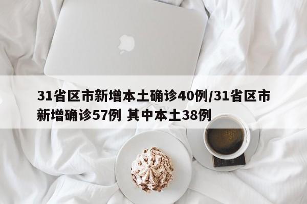 31省区市新增本土确诊40例/31省区市新增确诊57例 其中本土38例