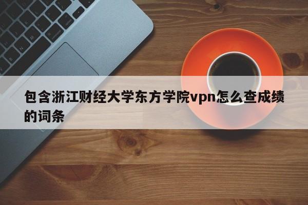 包含浙江财经大学东方学院vpn怎么查成绩的词条