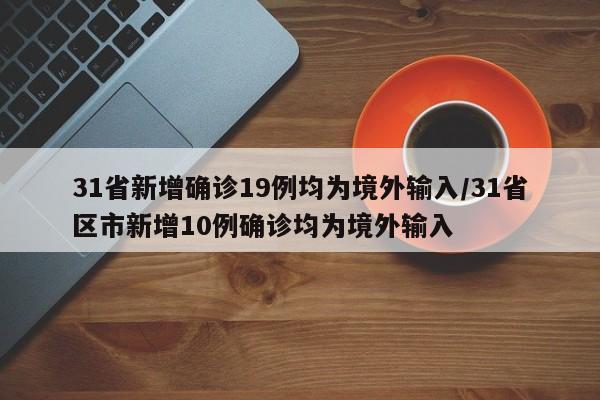 31省新增确诊19例均为境外输入/31省区市新增10例确诊均为境外输入