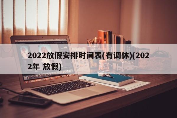 2022放假安排时间表(有调休)(2022年 放假)