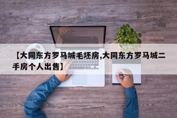 【大同东方罗马城毛坯房,大同东方罗马城二手房个人出售】